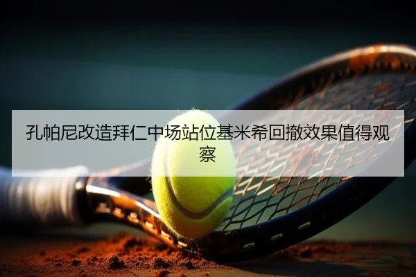 孔帕尼改造拜仁中场站位基米希回撤效果值得观察