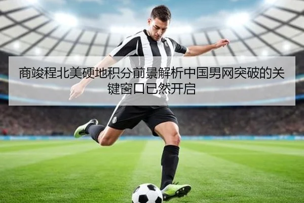 商竣程北美硬地积分前景解析中国男网突破的关键窗口已然开启